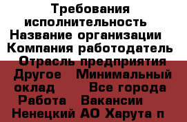 Требования исполнительность › Название организации ­ Компания-работодатель › Отрасль предприятия ­ Другое › Минимальный оклад ­ 1 - Все города Работа » Вакансии   . Ненецкий АО,Харута п.